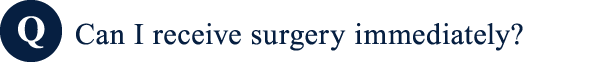 Can I receive surgery immediately?